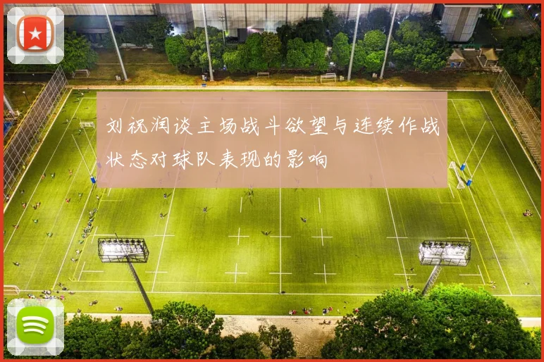 刘祝润谈主场战斗欲望与连续作战状态对球队表现的影响