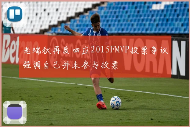 老瑞秋再度回应2015FMVP投票争议强调自己并未参与投票