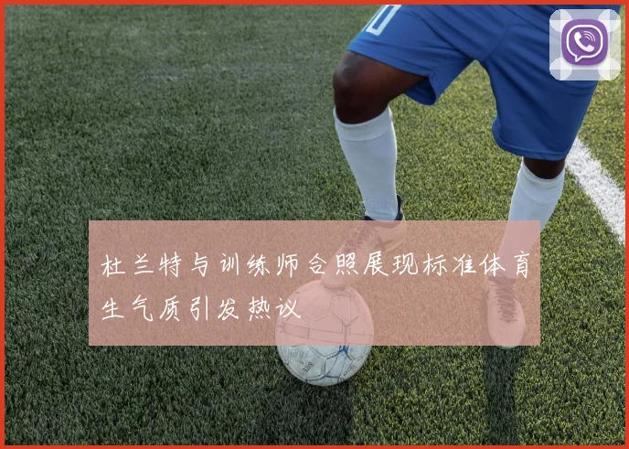 杜兰特与训练师合照展现标准体育生气质引发热议